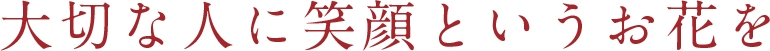 大切な人に笑顔というお花を